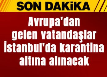 İstanbul Valiliği: Avrupa'dan gelenler, İstanbul'da karantina altına alınacak